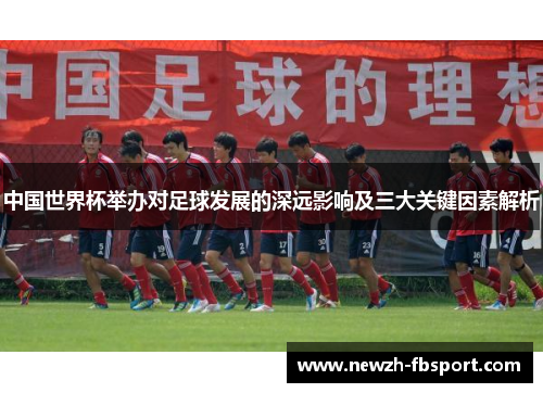 中国世界杯举办对足球发展的深远影响及三大关键因素解析