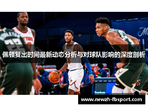 佩顿复出时间最新动态分析与对球队影响的深度剖析