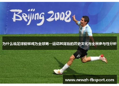 为什么说足球能够成为全球第一运动其背后的历史文化与全民参与性分析