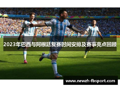 2023年巴西与阿根廷复赛时间安排及赛事亮点回顾