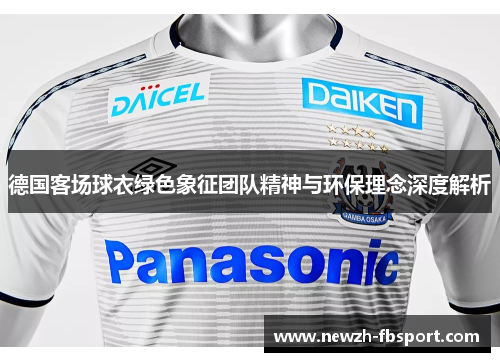 德国客场球衣绿色象征团队精神与环保理念深度解析
