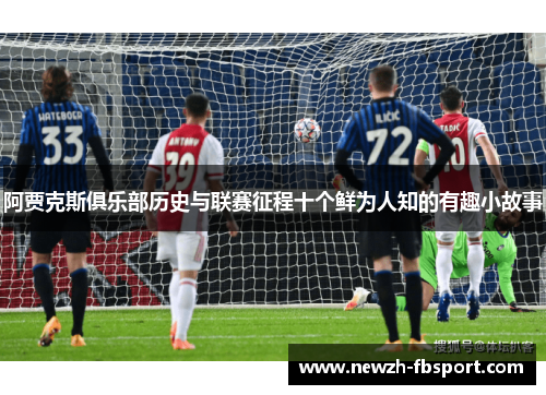阿贾克斯俱乐部历史与联赛征程十个鲜为人知的有趣小故事