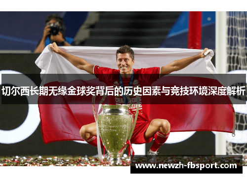 切尔西长期无缘金球奖背后的历史因素与竞技环境深度解析