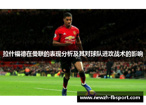 拉什福德在曼联的表现分析及其对球队进攻战术的影响