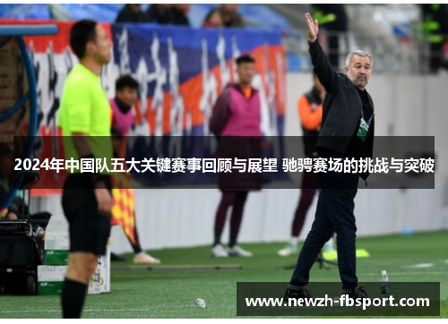 2024年中国队五大关键赛事回顾与展望 驰骋赛场的挑战与突破