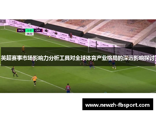 英超赛事市场影响力分析工具对全球体育产业格局的深远影响探讨
