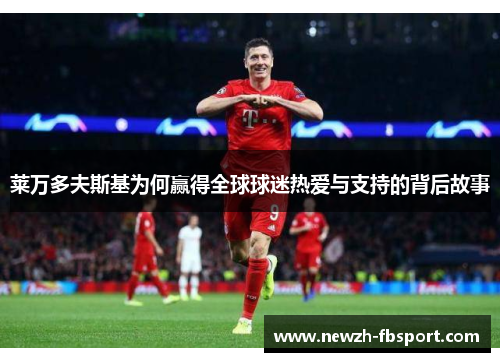 莱万多夫斯基为何赢得全球球迷热爱与支持的背后故事
