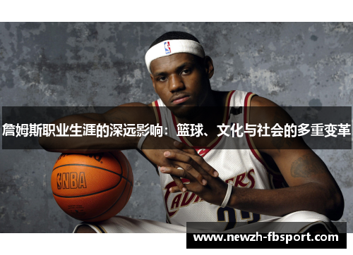 詹姆斯职业生涯的深远影响：篮球、文化与社会的多重变革