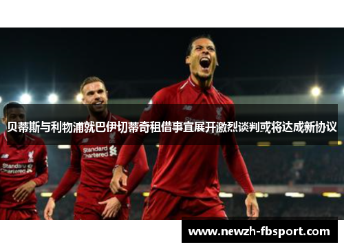 贝蒂斯与利物浦就巴伊切蒂奇租借事宜展开激烈谈判或将达成新协议