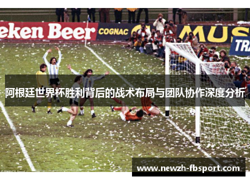 阿根廷世界杯胜利背后的战术布局与团队协作深度分析