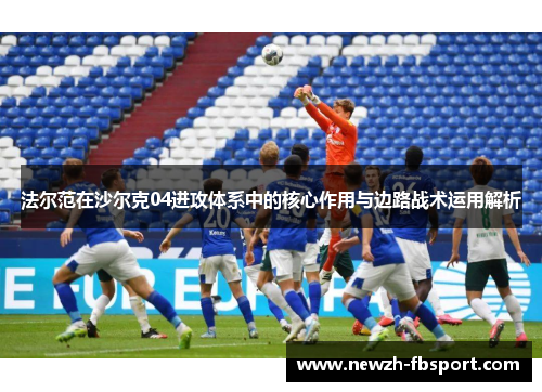 法尔范在沙尔克04进攻体系中的核心作用与边路战术运用解析