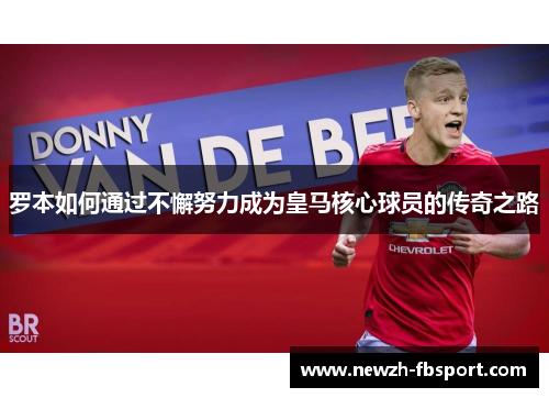 罗本如何通过不懈努力成为皇马核心球员的传奇之路