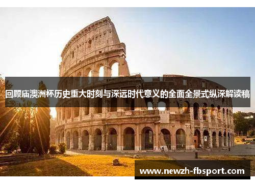 回顾庙澳洲杯历史重大时刻与深远时代意义的全面全景式纵深解读稿