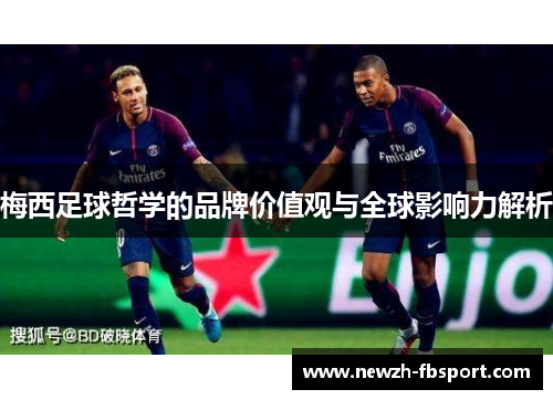 梅西足球哲学的品牌价值观与全球影响力解析