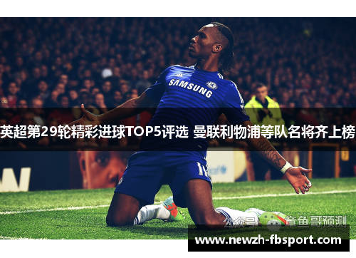 英超第29轮精彩进球TOP5评选 曼联利物浦等队名将齐上榜