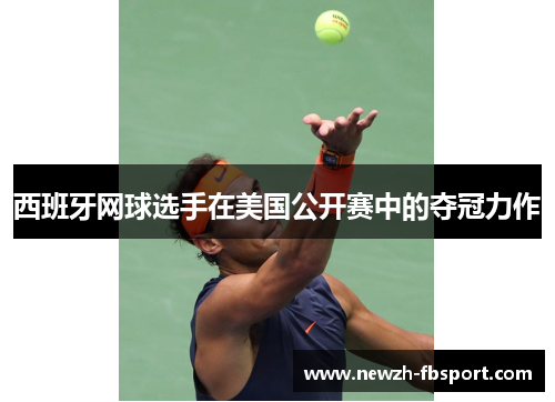 西班牙网球选手在美国公开赛中的夺冠力作