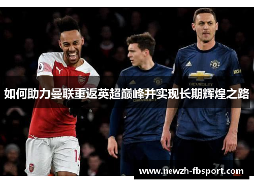 如何助力曼联重返英超巅峰并实现长期辉煌之路