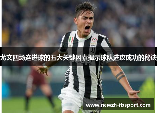 尤文四场连进球的五大关键因素揭示球队进攻成功的秘诀