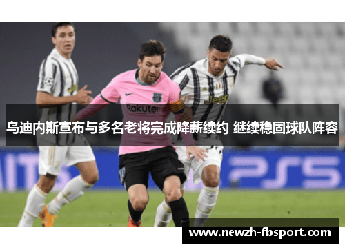 乌迪内斯宣布与多名老将完成降薪续约 继续稳固球队阵容