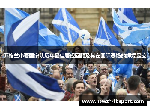 苏格兰小麦国家队历年最佳表现回顾及其在国际赛场的辉煌足迹