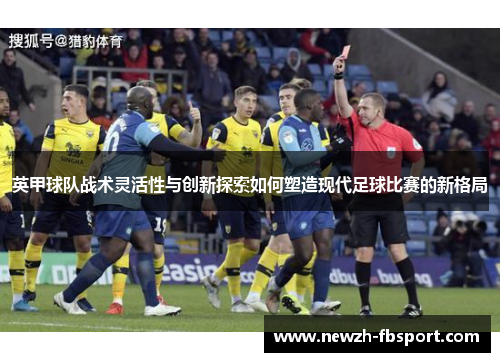 英甲球队战术灵活性与创新探索如何塑造现代足球比赛的新格局