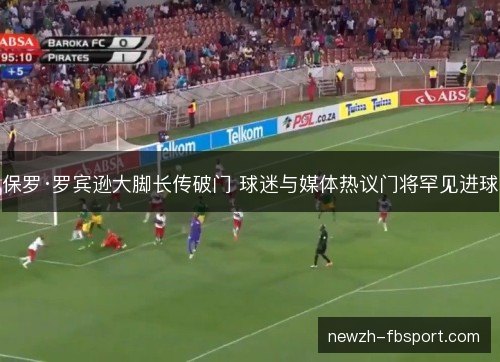保罗·罗宾逊大脚长传破门 球迷与媒体热议门将罕见进球